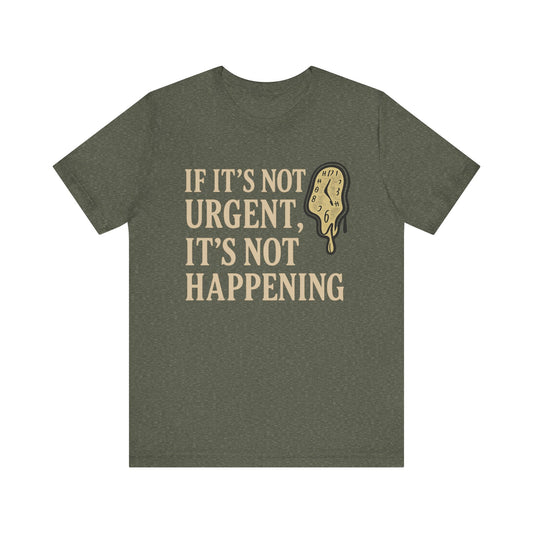 “If It’s Not Urgent, It’s Not Happening” Tee