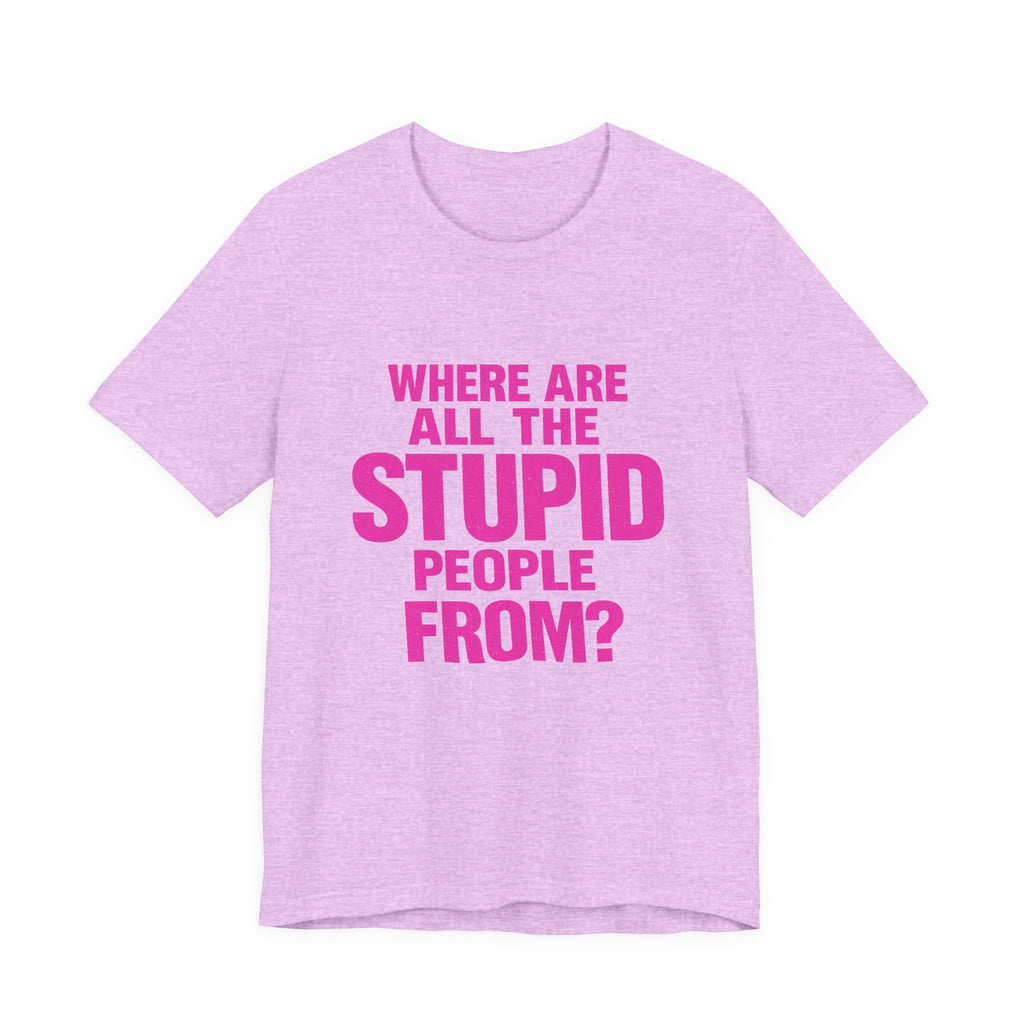 Graphic Tee — "Where Are All The Stupid People From?" Bold Statement T-Shirt