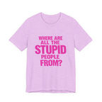 Graphic Tee — "Where Are All The Stupid People From?" Bold Statement T-Shirt