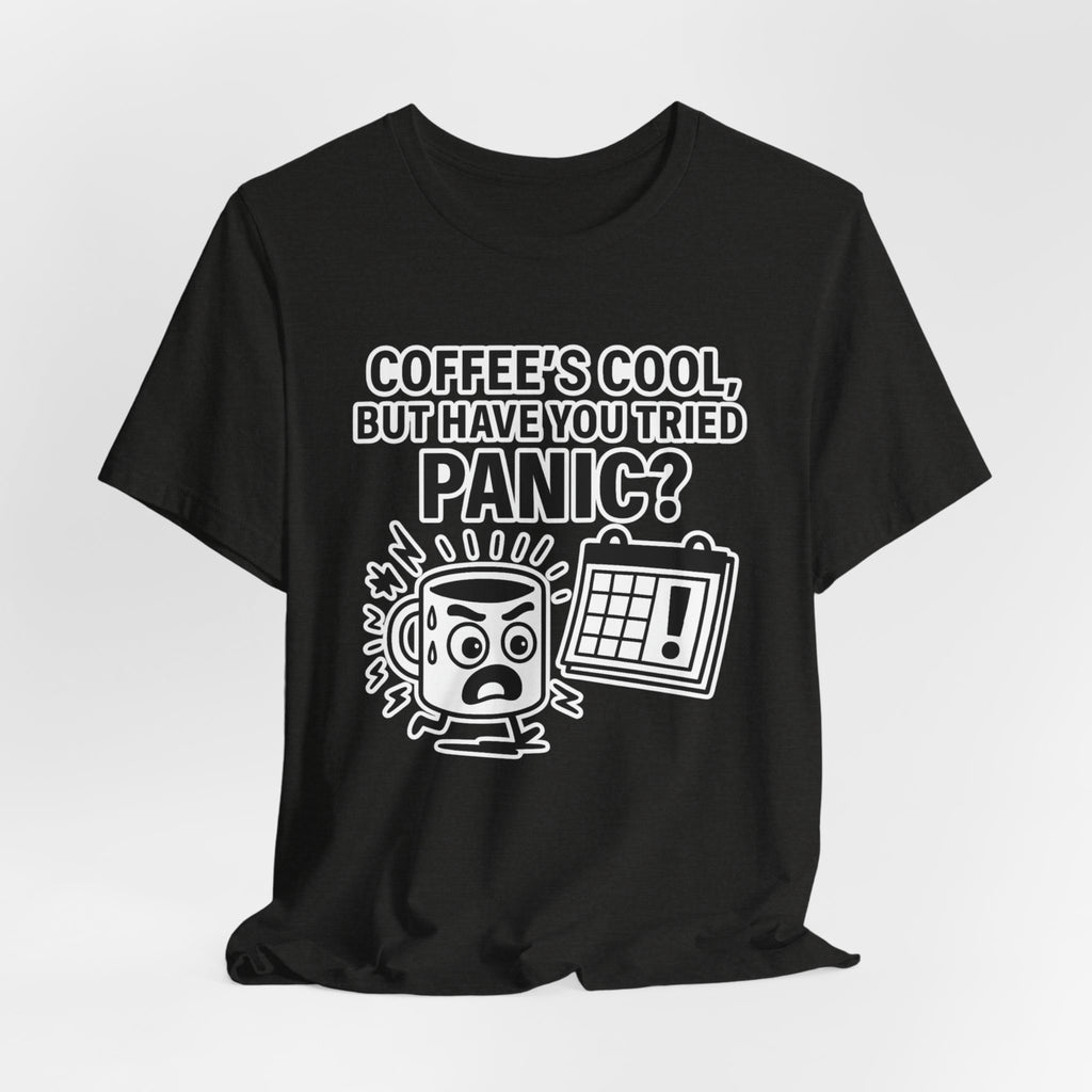 Coffee's Cool But Have You Tried Panic? T‑Shirt