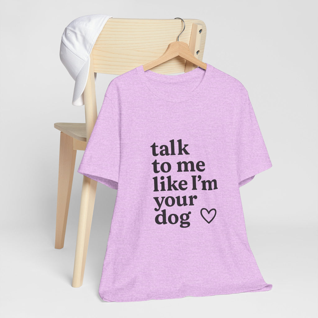 Talk To Me Like I'm Your Dog T-Shirt — Cute Pet Lover Tee