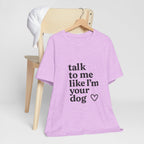 Talk To Me Like I'm Your Dog T-Shirt — Cute Pet Lover Tee