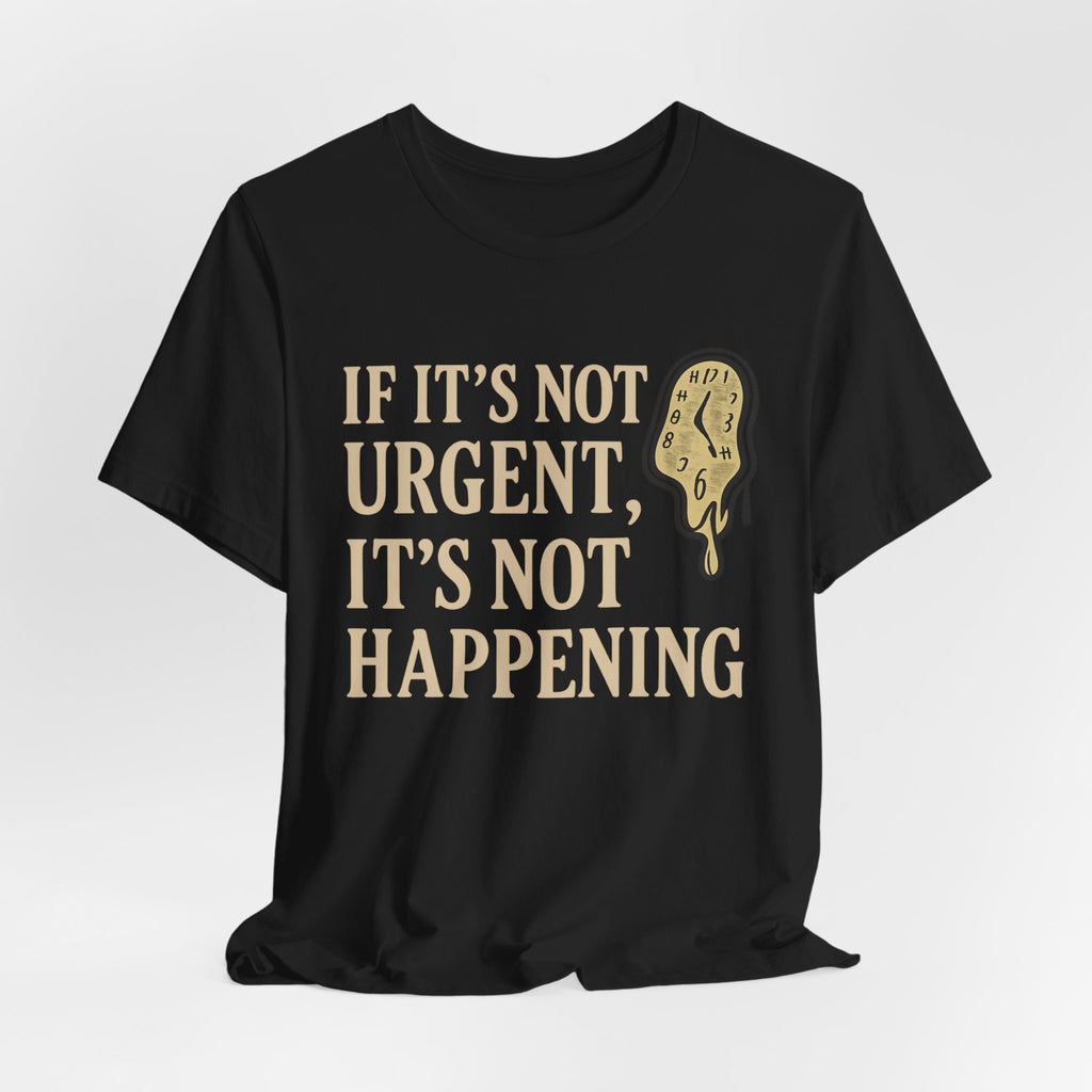 If It’s Not Urgent, It’s Not Happening T-Shirt — Funny Procrastination Tee