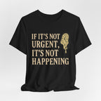 If It’s Not Urgent, It’s Not Happening T-Shirt — Funny Procrastination Tee