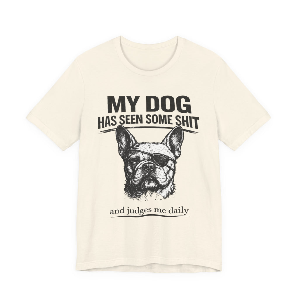 French Bulldog T-Shirt — “My Dog Has Seen Some Shit and Judges Me Daily” Graphic Tee