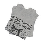 Dog T-Shirt — “My Dog Thinks I’m Doing Great” Cute Funny Pet Tee