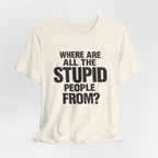 Graphic Tee — "Where Are All The Stupid People From?" Bold Statement T-Shirt
