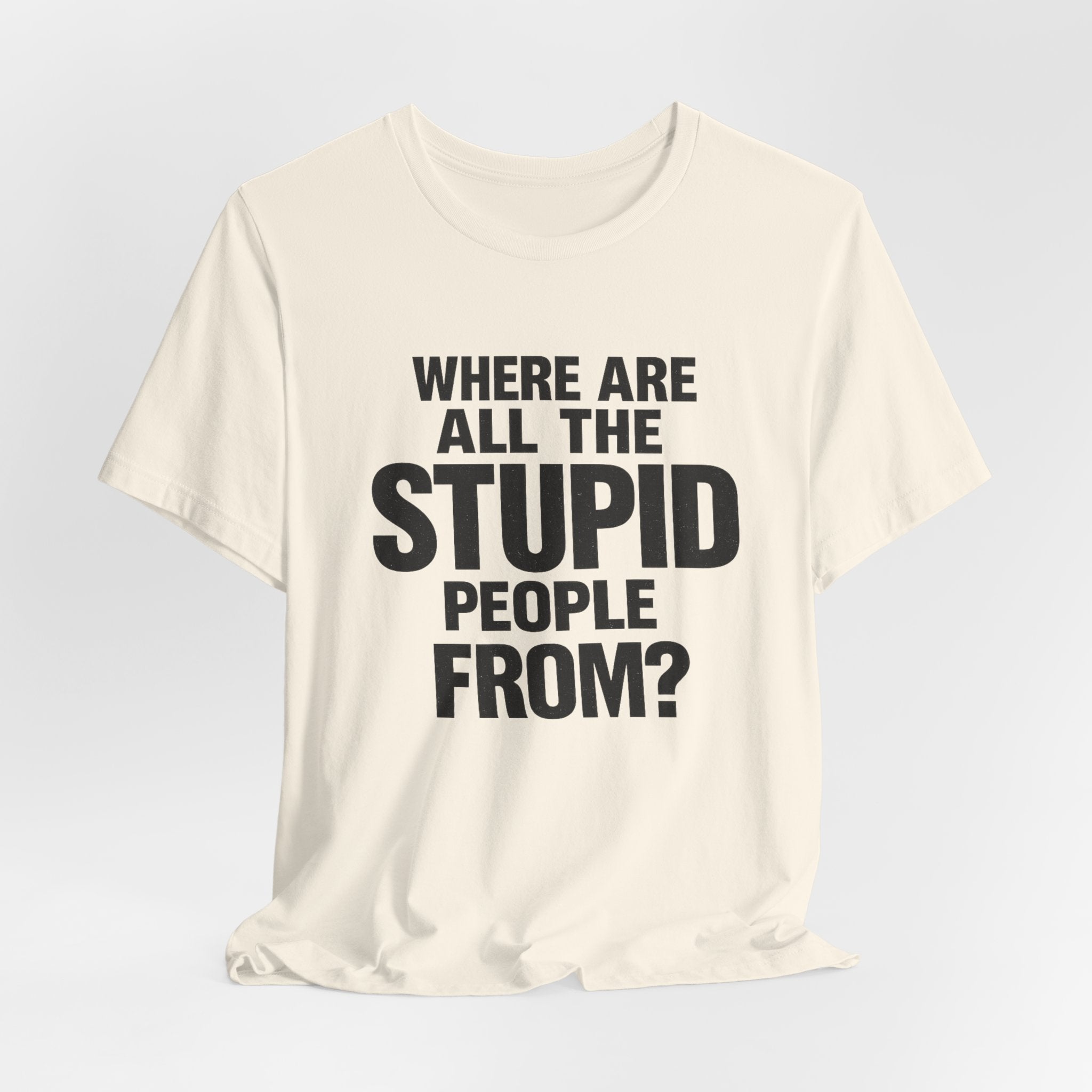 Graphic Tee — "Where Are All The Stupid People From?" Bold Statement T-Shirt
