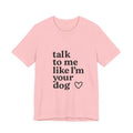 Talk To Me Like I'm Your Dog T-Shirt — Cute Pet Lover Tee