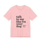Talk To Me Like I'm Your Dog T-Shirt — Cute Pet Lover Tee
