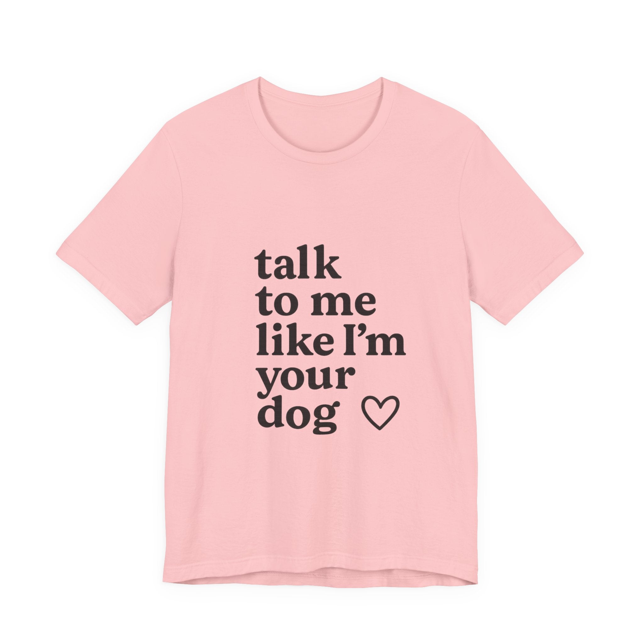 Talk To Me Like I'm Your Dog T-Shirt — Cute Pet Lover Tee