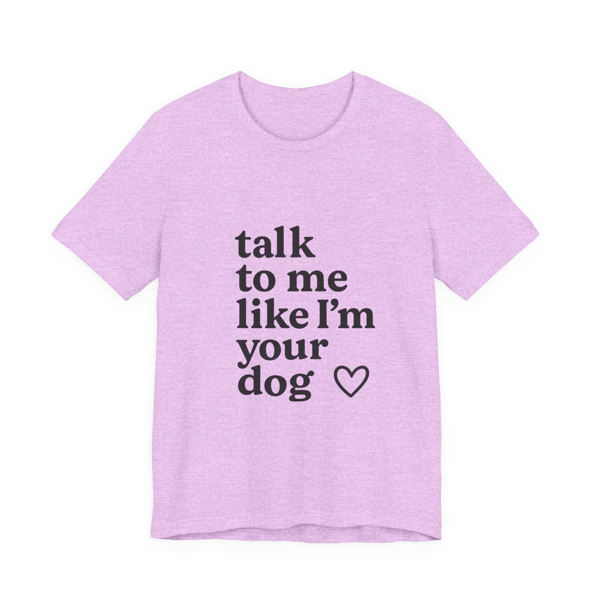 Talk To Me Like I'm Your Dog T-Shirt — Cute Pet Lover Tee