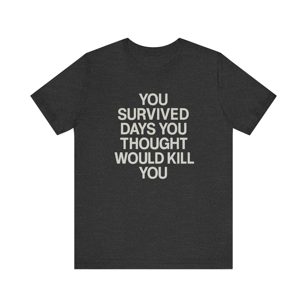 Motivational Tee — "You Survived Days You Thought Would Kill You"