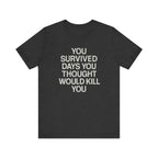 Motivational Tee — "You Survived Days You Thought Would Kill You"