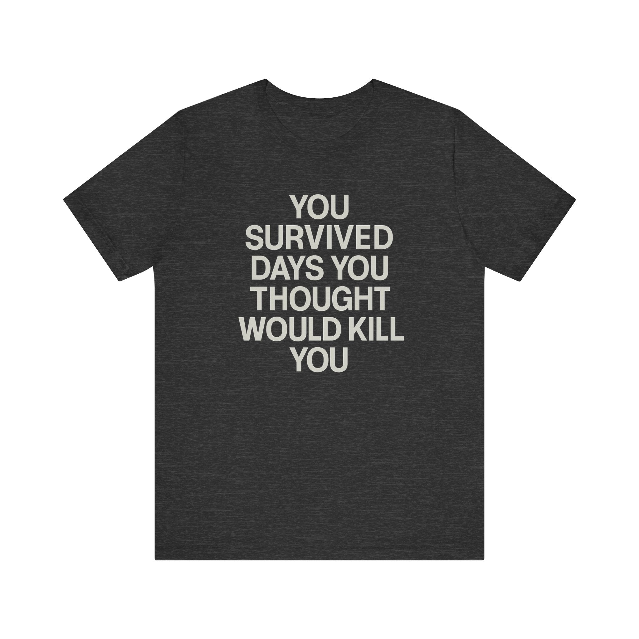 Motivational Tee — "You Survived Days You Thought Would Kill You"