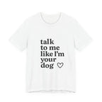 Talk To Me Like I'm Your Dog T-Shirt — Cute Pet Lover Tee