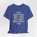 Motivational Tee — "You Survived Days You Thought Would Kill You"