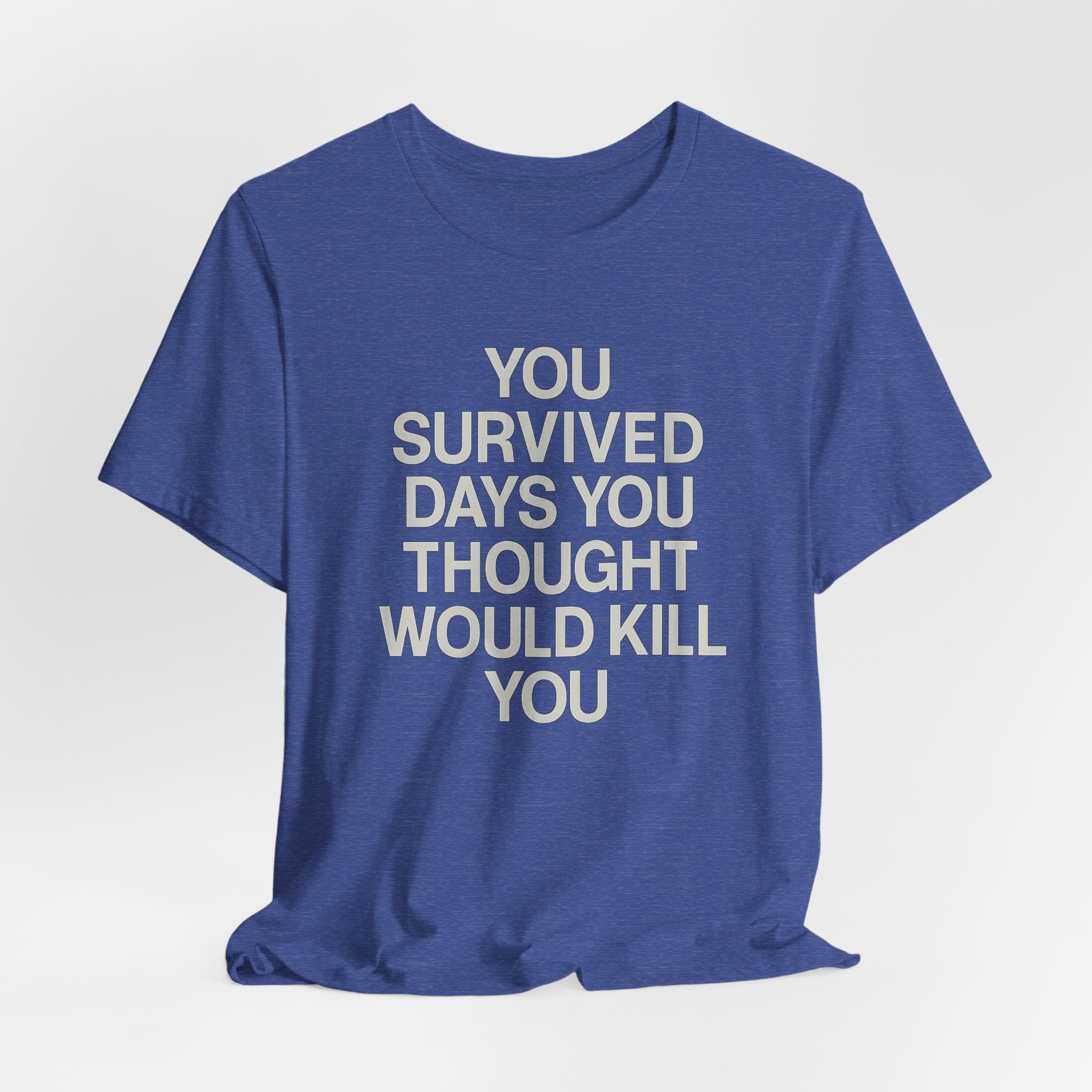 Motivational Tee — "You Survived Days You Thought Would Kill You"