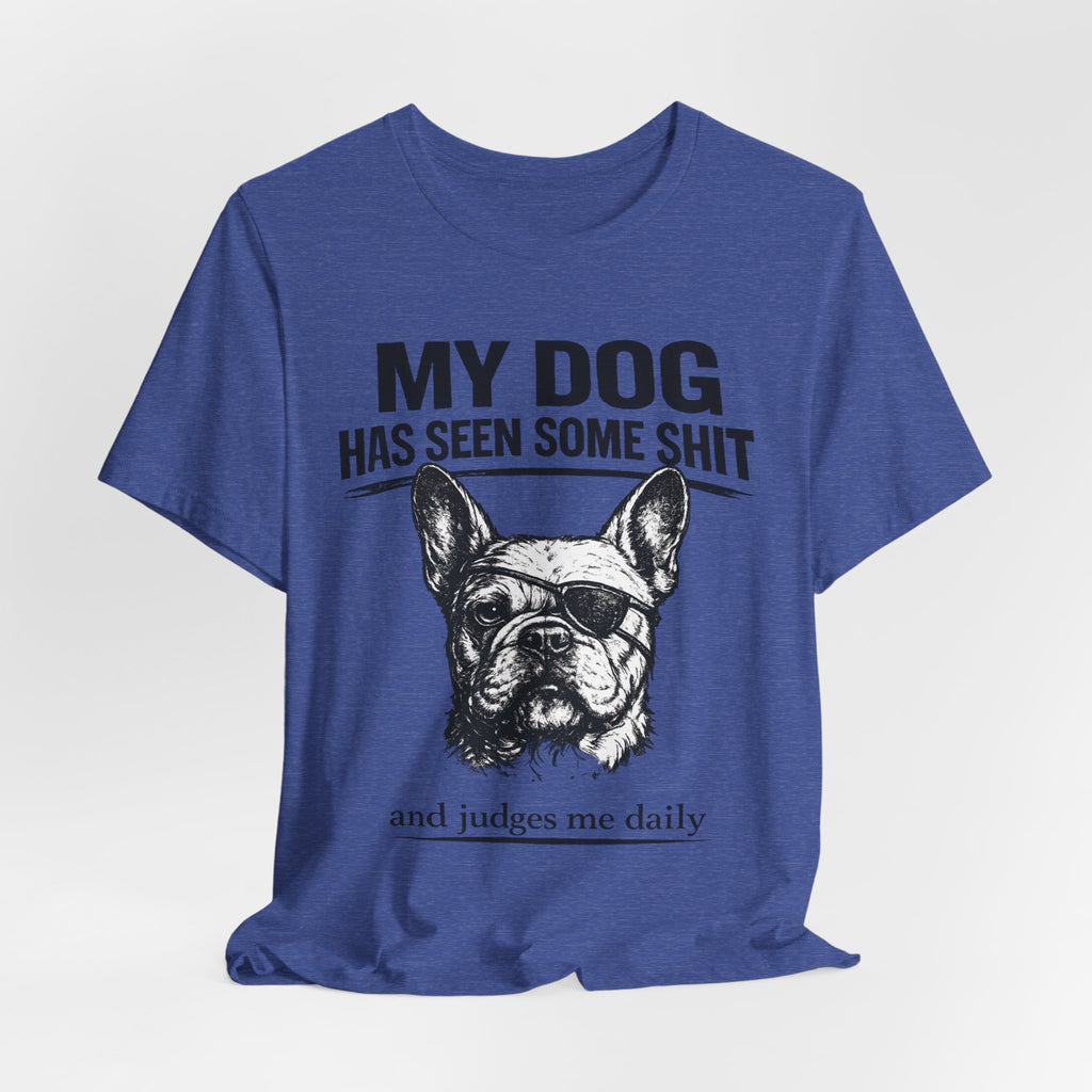 French Bulldog T-Shirt — “My Dog Has Seen Some Shit and Judges Me Daily” Graphic Tee