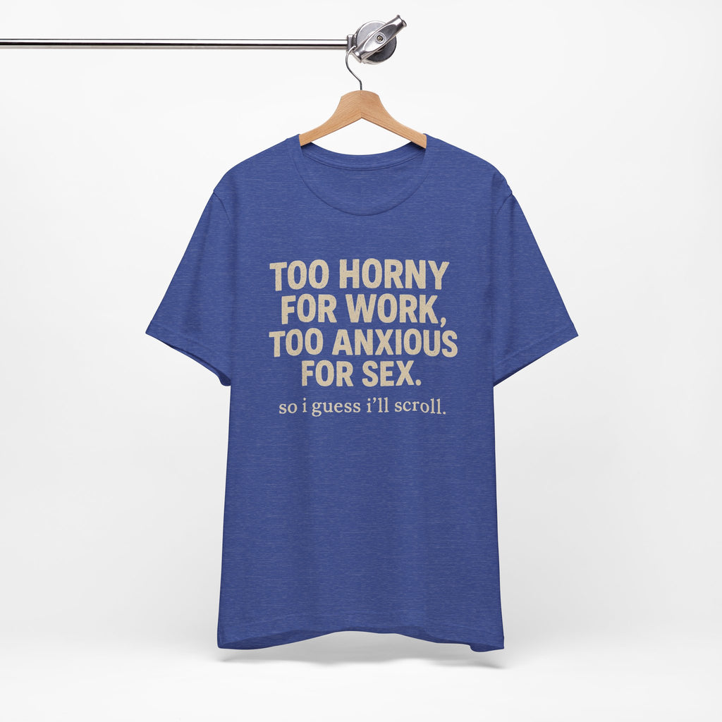 Graphic Tee — "Too Horny for Work, Too Anxious for Sex" Funny Text T-Shirt