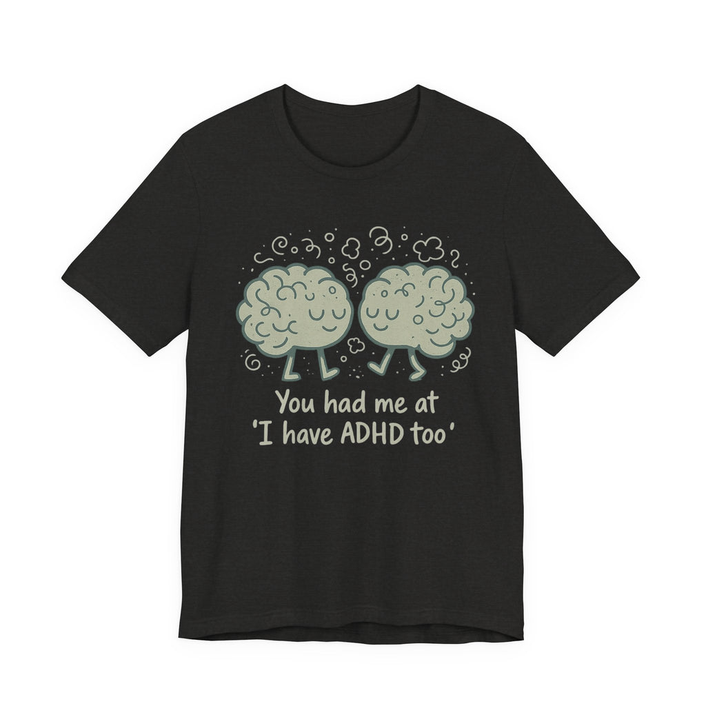 ADHD Awareness Tee — "You Had Me at 'I Have ADHD Too'" Shirt