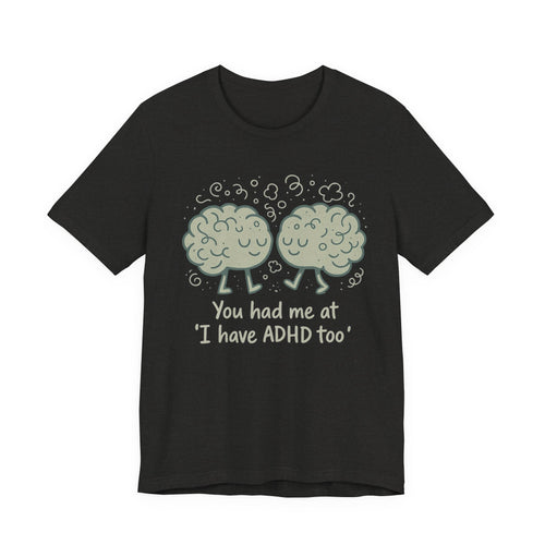 ADHD Awareness Tee — "You Had Me at 'I Have ADHD Too'" Shirt