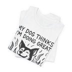 Dog T-Shirt — “My Dog Thinks I’m Doing Great” Cute Funny Pet Tee