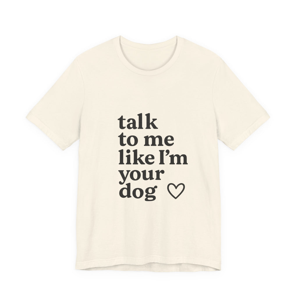 Talk To Me Like I'm Your Dog T-Shirt — Cute Pet Lover Tee
