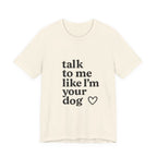 Talk To Me Like I'm Your Dog T-Shirt — Cute Pet Lover Tee