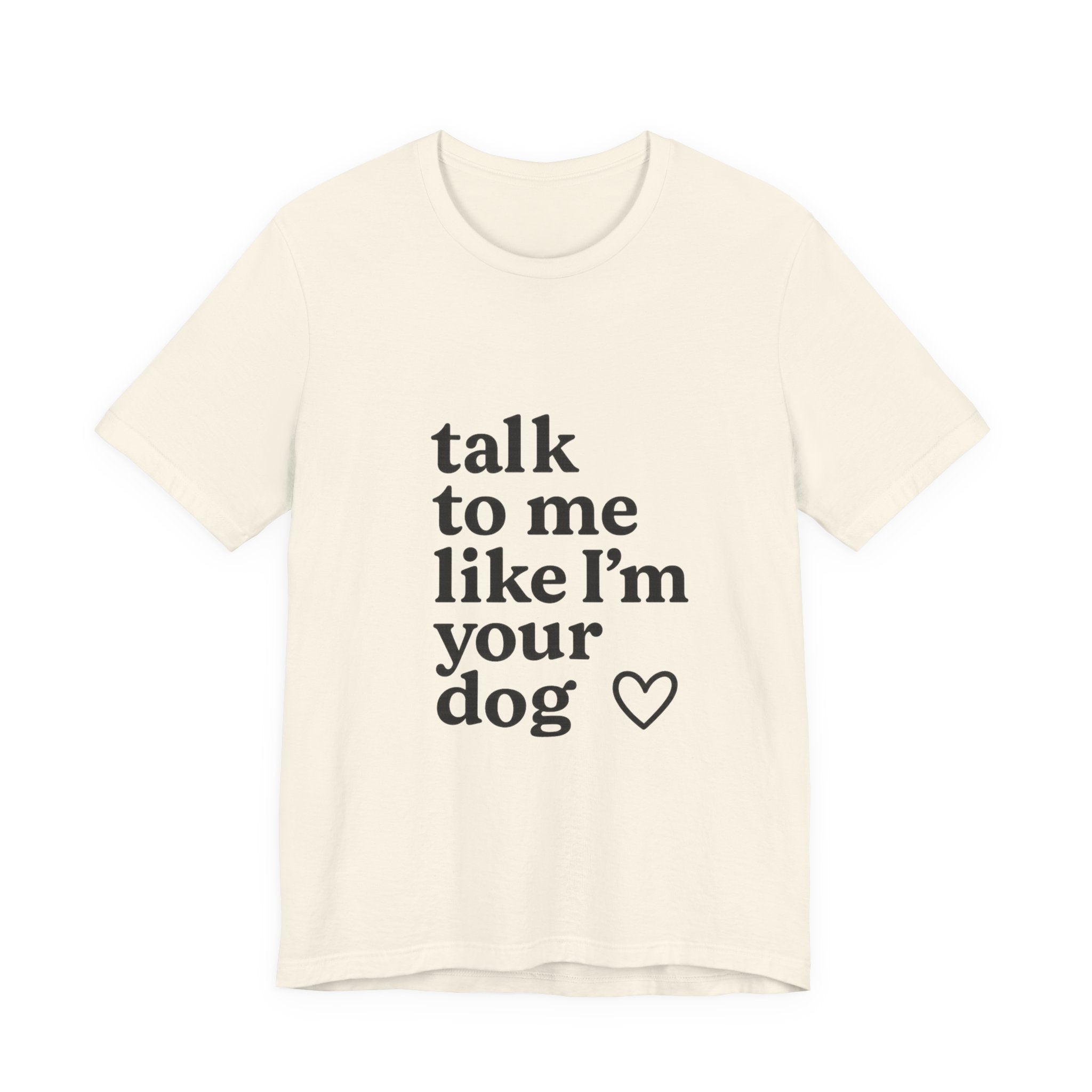 Talk To Me Like I'm Your Dog T-Shirt — Cute Pet Lover Tee