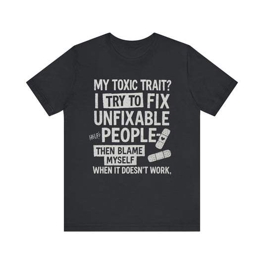 My Toxic Trait? I Try to Fix Unfixable People” Tee