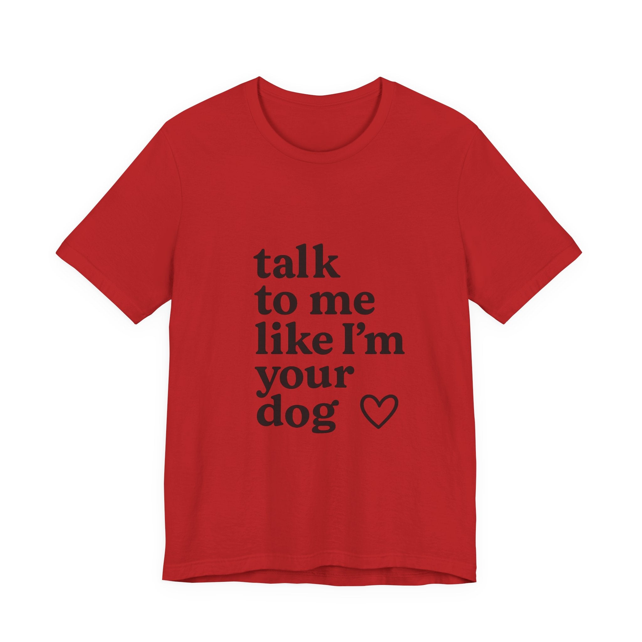Talk To Me Like I'm Your Dog T-Shirt — Cute Pet Lover Tee