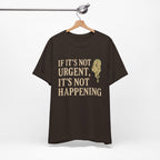If It’s Not Urgent, It’s Not Happening T-Shirt — Funny Procrastination Tee