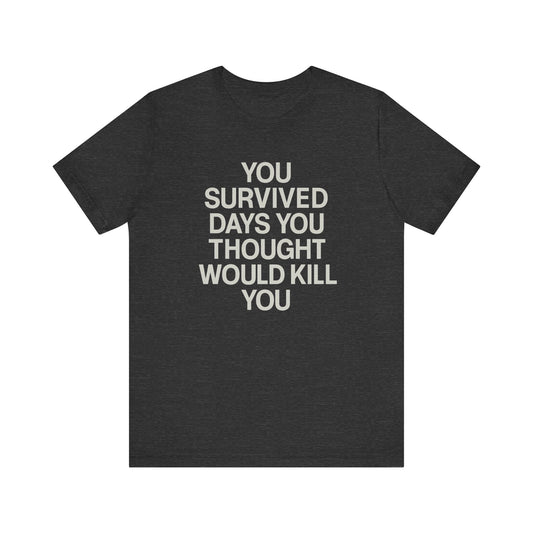 “You Survived Days You Thought Would Kill You“ Tee