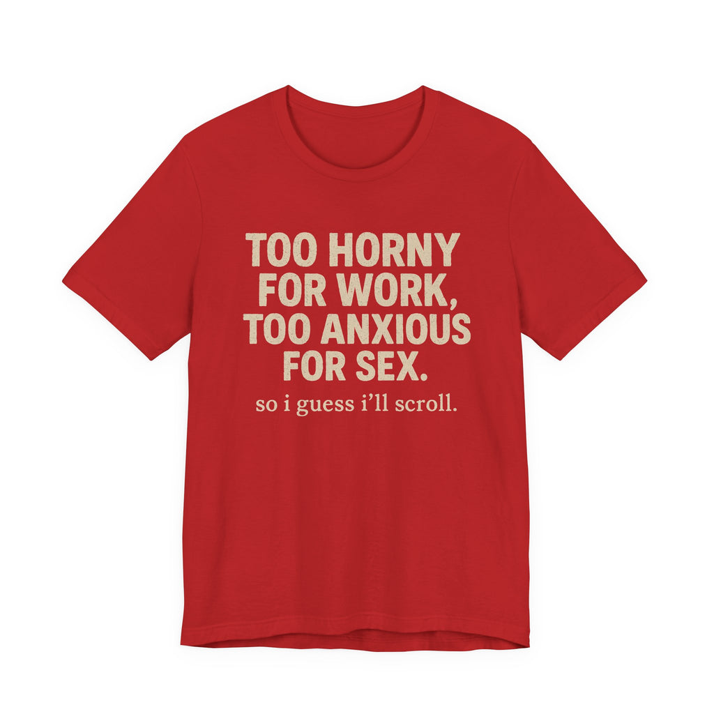 Graphic Tee — "Too Horny for Work, Too Anxious for Sex" Funny Text T-Shirt